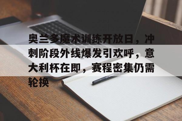 雷竞技入口奥兰多魔术训练开放日，冲刺阶段外线爆发引欢呼，意大利杯在即，赛程密集仍需轮换的简单介绍